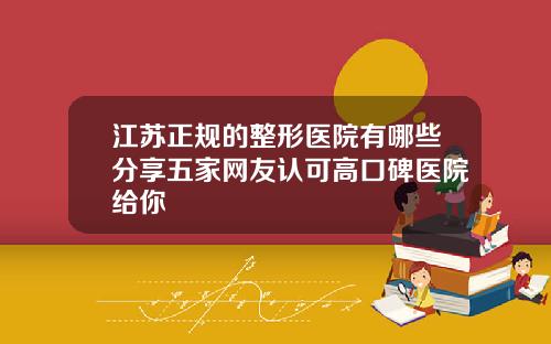 江苏正规的整形医院有哪些分享五家网友认可高口碑医院给你
