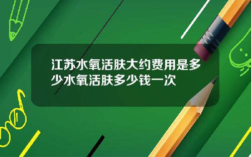 江苏水氧活肤大约费用是多少水氧活肤多少钱一次