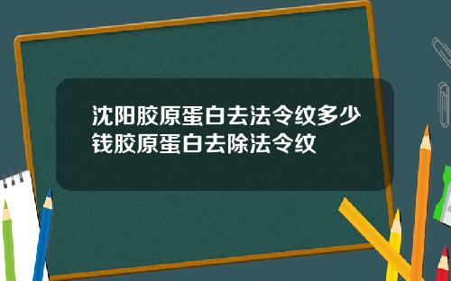 沈阳胶原蛋白去法令纹多少钱胶原蛋白去除法令纹