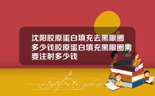 沈阳胶原蛋白填充去黑眼圈多少钱胶原蛋白填充黑眼圈需要注射多少钱