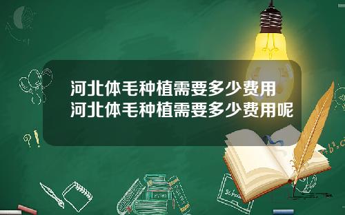 河北体毛种植需要多少费用河北体毛种植需要多少费用呢 河北体毛种植需要多少费用河北体毛种植需要多少费用呢