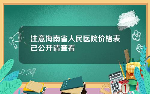 注意海南省人民医院价格表已公开请查看