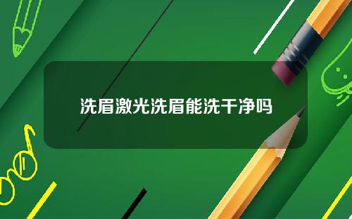 洗眉激光洗眉能洗干净吗