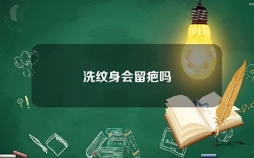 洗纹身会留疤吗