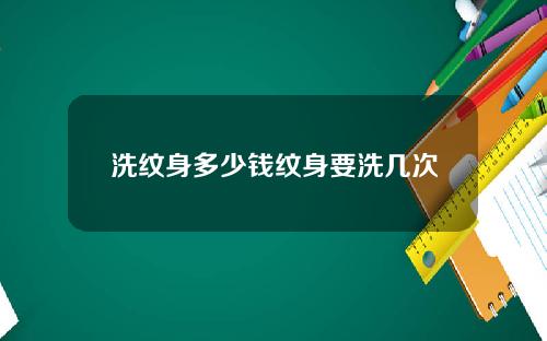 洗纹身多少钱纹身要洗几次