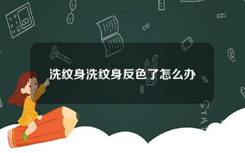 洗纹身洗纹身反色了怎么办