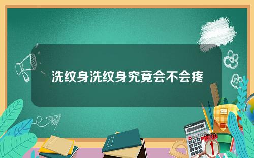 洗纹身洗纹身究竟会不会疼