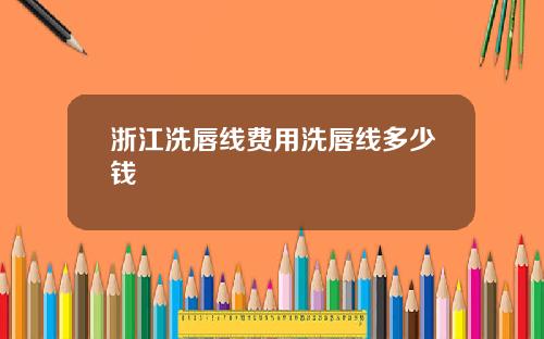 浙江洗唇线费用洗唇线多少钱