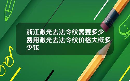 浙江激光去法令纹需要多少费用激光去法令纹价格大概多少钱