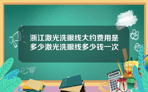 浙江激光洗眼线大约费用是多少激光洗眼线多少钱一次