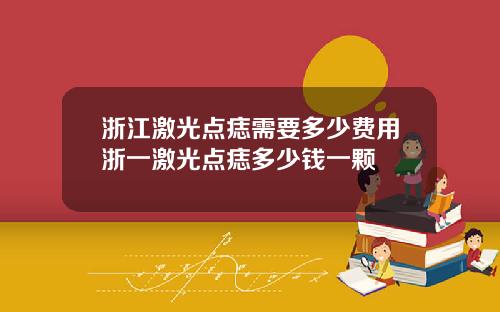 浙江激光点痣需要多少费用浙一激光点痣多少钱一颗