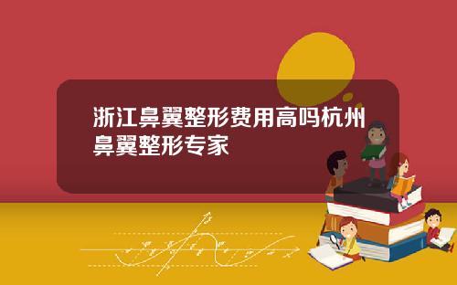 浙江鼻翼整形费用高吗杭州鼻翼整形专家