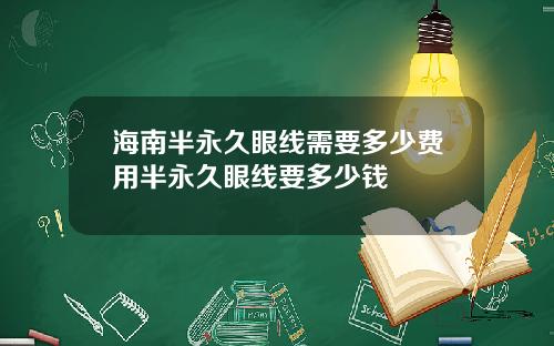海南半永久眼线需要多少费用半永久眼线要多少钱