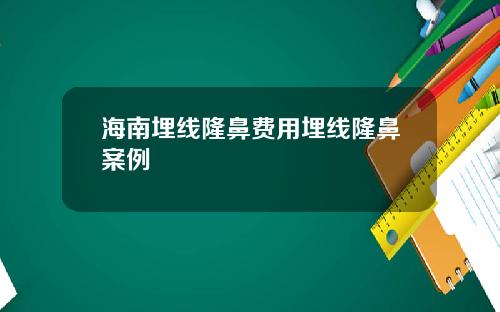 海南埋线隆鼻费用埋线隆鼻案例