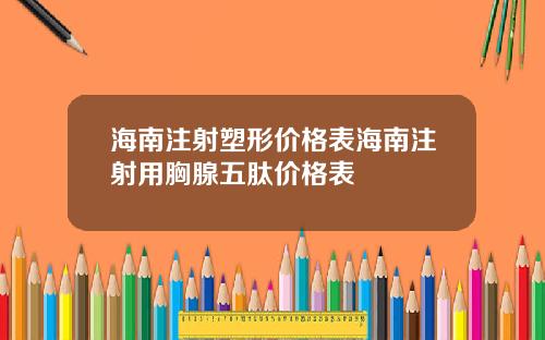 海南注射塑形价格表海南注射用胸腺五肽价格表