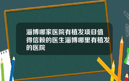淄博哪家医院有植发项目值得信赖的医生淄博哪里有植发的医院