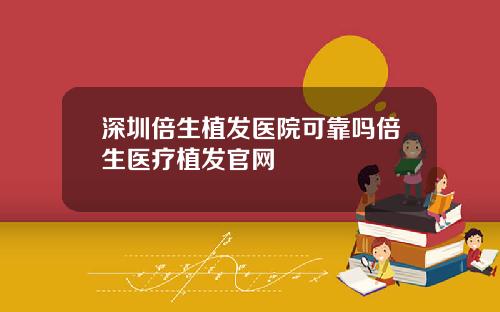 深圳倍生植发医院可靠吗倍生医疗植发官网