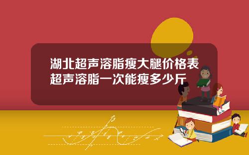 湖北超声溶脂瘦大腿价格表超声溶脂一次能瘦多少斤