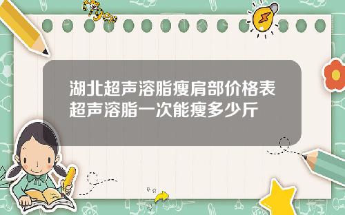 湖北超声溶脂瘦肩部价格表超声溶脂一次能瘦多少斤