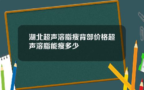 湖北超声溶脂瘦背部价格超声溶脂能瘦多少