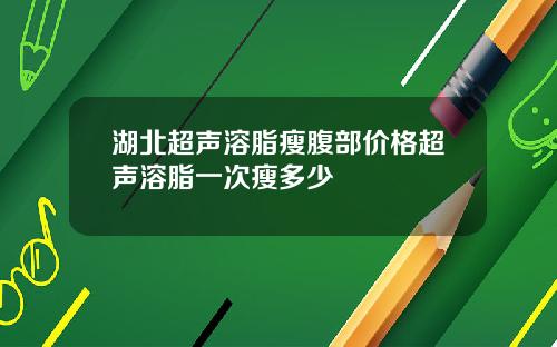 湖北超声溶脂瘦腹部价格超声溶脂一次瘦多少