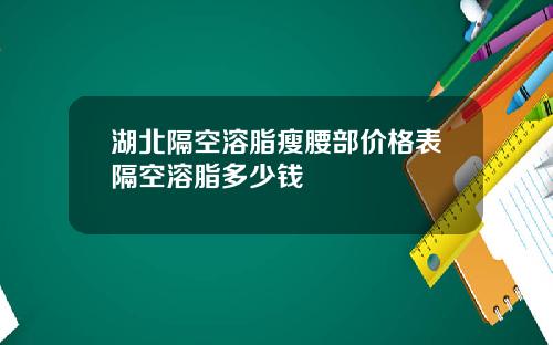 湖北隔空溶脂瘦腰部价格表隔空溶脂多少钱