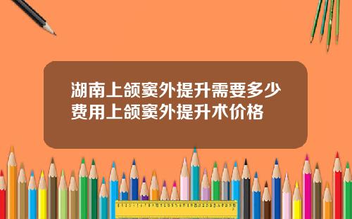 湖南上颌窦外提升需要多少费用上颌窦外提升术价格