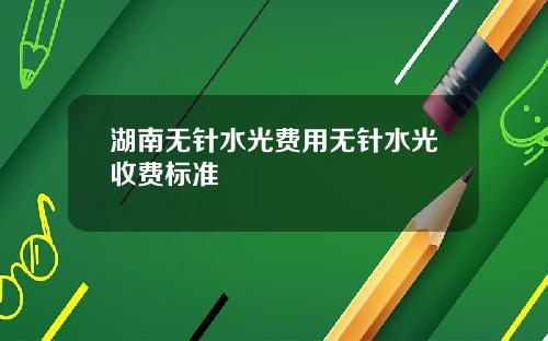 湖南无针水光费用无针水光收费标准