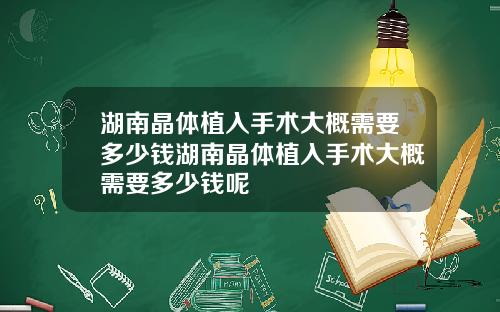 湖南晶体植入手术大概需要多少钱湖南晶体植入手术大概需要多少钱呢