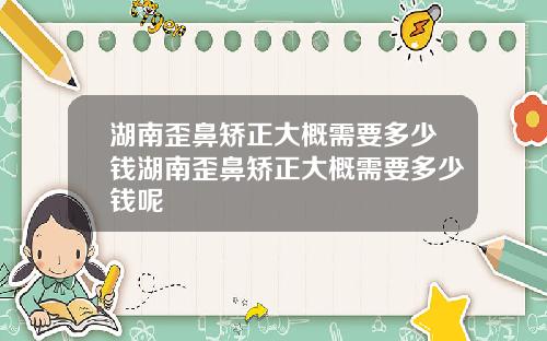 湖南歪鼻矫正大概需要多少钱湖南歪鼻矫正大概需要多少钱呢