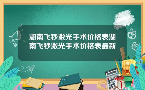 湖南飞秒激光手术价格表湖南飞秒激光手术价格表最新