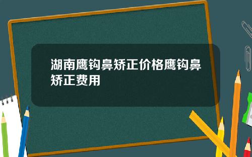 湖南鹰钩鼻矫正价格鹰钩鼻矫正费用