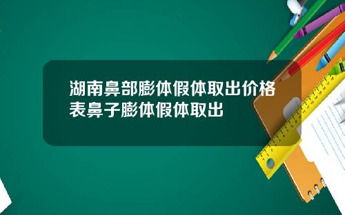 湖南鼻部膨体假体取出价格表鼻子膨体假体取出