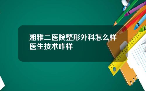 湘雅二医院整形外科怎么样医生技术咋样