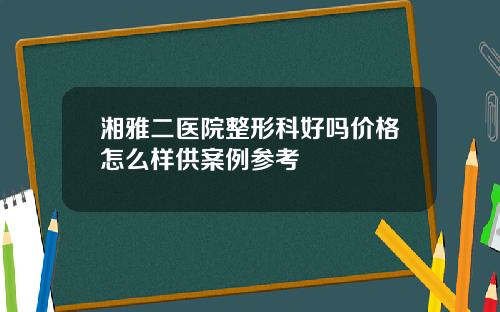 湘雅二医院整形科好吗价格怎么样供案例参考