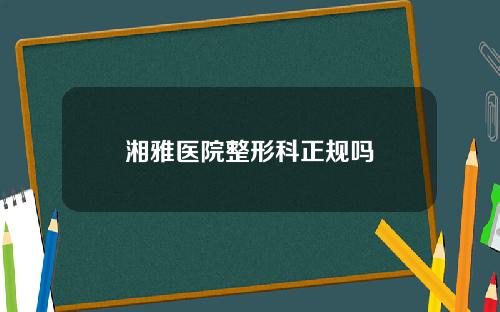 湘雅医院整形科正规吗