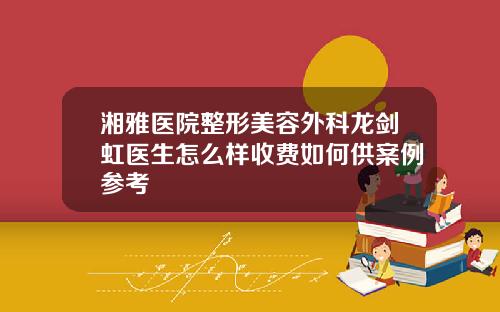 湘雅医院整形美容外科龙剑虹医生怎么样收费如何供案例参考