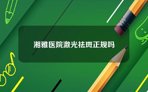 湘雅医院激光祛斑正规吗