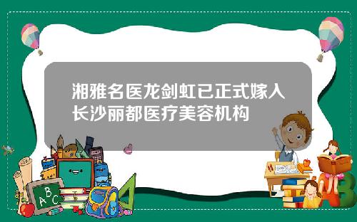 湘雅名医龙剑虹已正式嫁入长沙丽都医疗美容机构