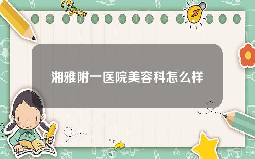 湘雅附一医院美容科怎么样