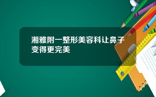 湘雅附一整形美容科让鼻子变得更完美