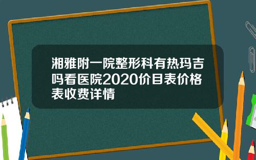 湘雅附一院整形科有热玛吉吗看医院2020价目表价格表收费详情