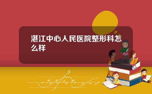 湛江中心人民医院整形科怎么样