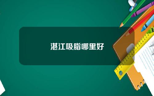 湛江吸脂哪里好