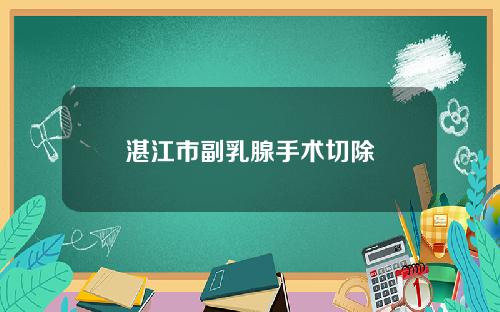湛江市副乳腺手术切除