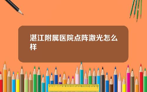 湛江附属医院点阵激光怎么样