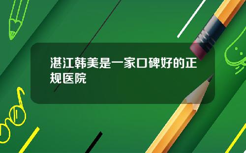 湛江韩美是一家口碑好的正规医院