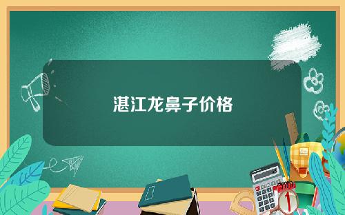 湛江龙鼻子价格