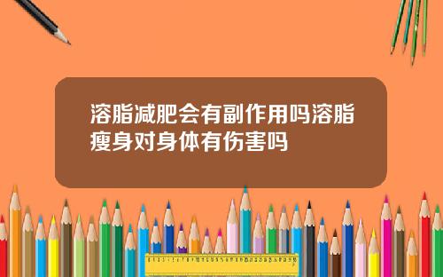 溶脂减肥会有副作用吗溶脂瘦身对身体有伤害吗