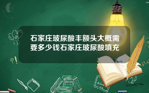 石家庄玻尿酸丰额头大概需要多少钱石家庄玻尿酸填充